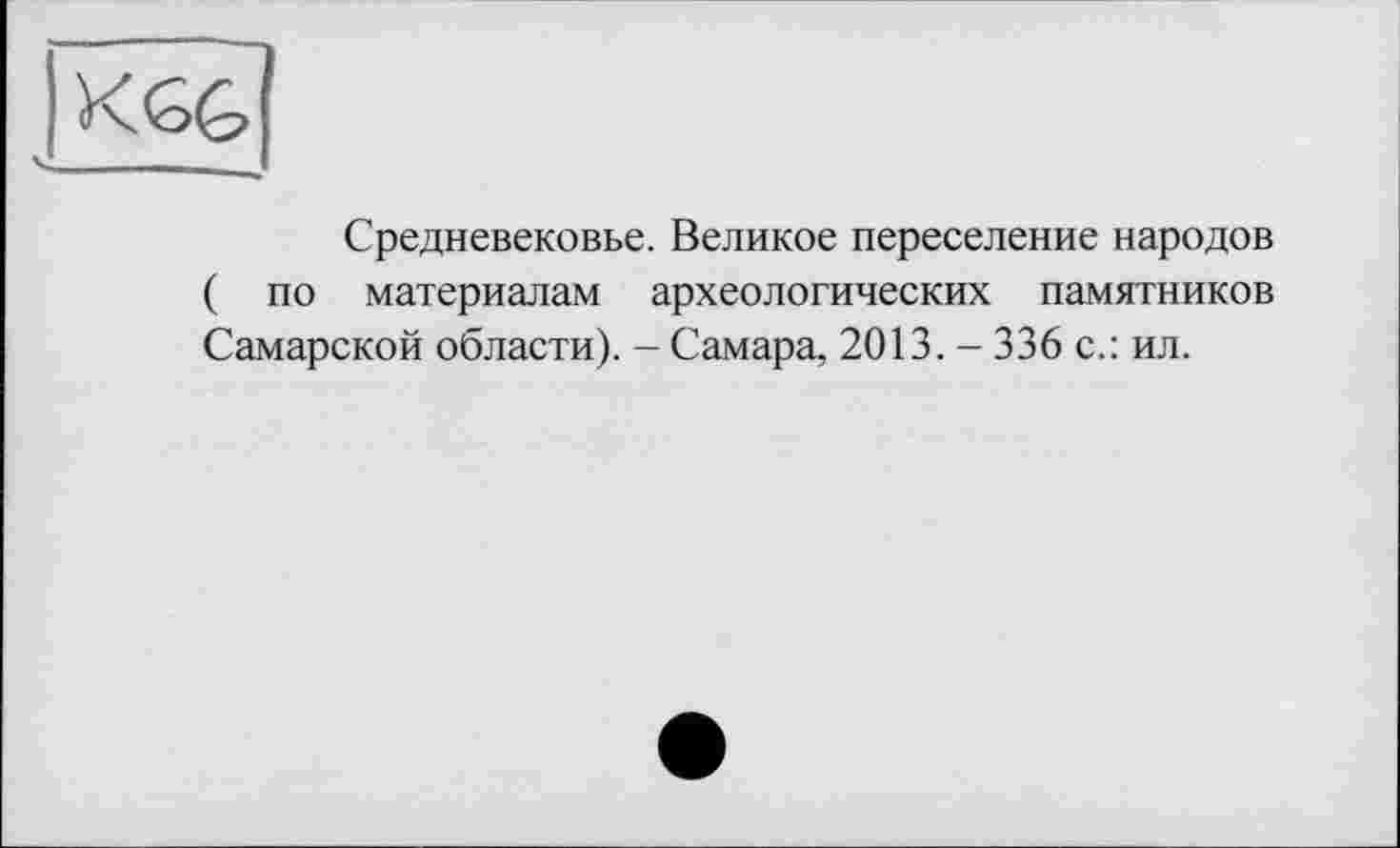 ﻿Средневековье. Великое переселение народов ( по материалам археологических памятников Самарской области). - Самара, 2013. - 336 с.: ил.